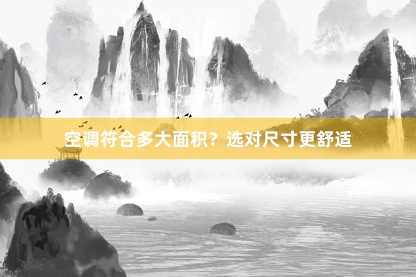 空调符合多大面积？选对尺寸更舒适
