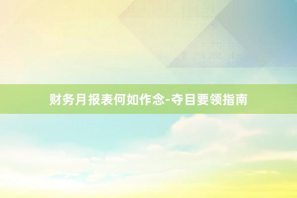 财务月报表何如作念-夺目要领指南